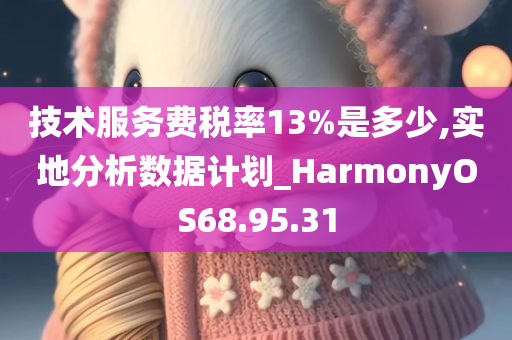 技术服务费税率13%是多少,实地分析数据计划_HarmonyOS68.95.31