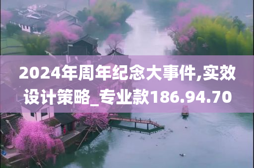 2024年周年纪念大事件,实效设计策略_专业款186.94.70