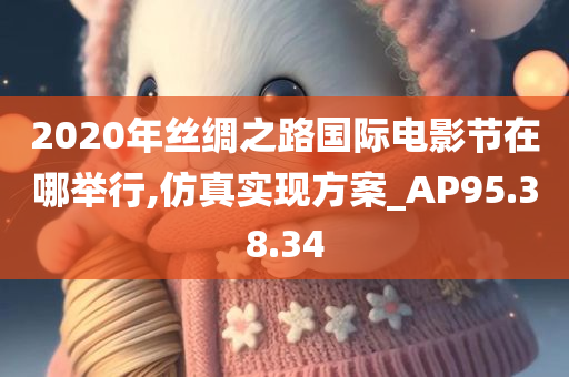 2020年丝绸之路国际电影节在哪举行,仿真实现方案_AP95.38.34