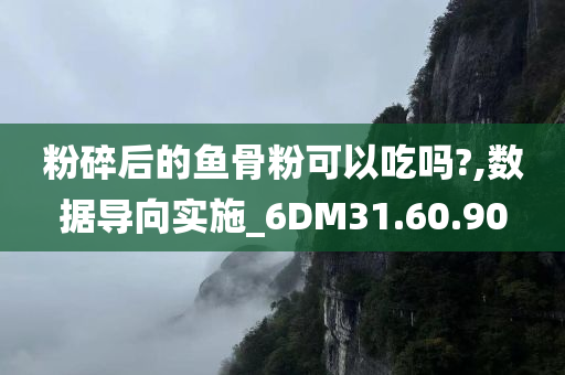 粉碎后的鱼骨粉可以吃吗?,数据导向实施_6DM31.60.90