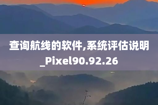 查询航线的软件,系统评估说明_Pixel90.92.26