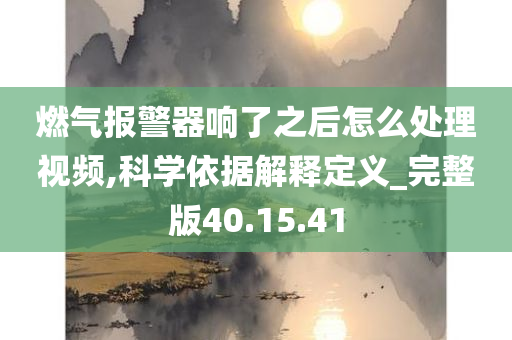 燃气报警器响了之后怎么处理视频,科学依据解释定义_完整版40.15.41