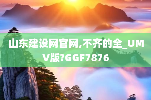 山东建设网官网,不齐的全_UMV版?GGF7876