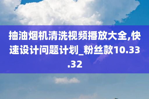 抽油烟机清洗视频播放大全,快速设计问题计划_粉丝款10.33.32