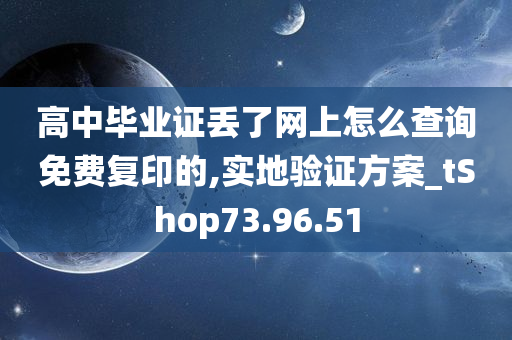 高中毕业证丢了网上怎么查询免费复印的,实地验证方案_tShop73.96.51