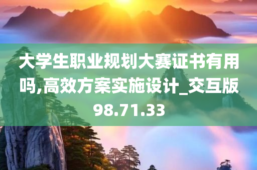 大学生职业规划大赛证书有用吗,高效方案实施设计_交互版98.71.33