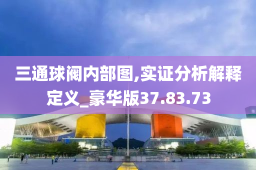 三通球阀内部图,实证分析解释定义_豪华版37.83.73