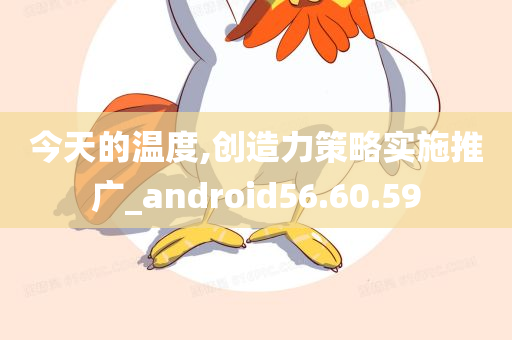 今天的温度,创造力策略实施推广_android56.60.59