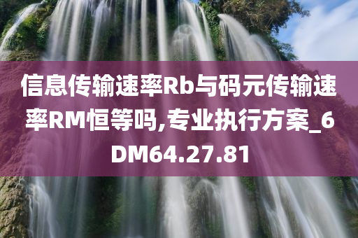 信息传输速率Rb与码元传输速率RM恒等吗,专业执行方案_6DM64.27.81