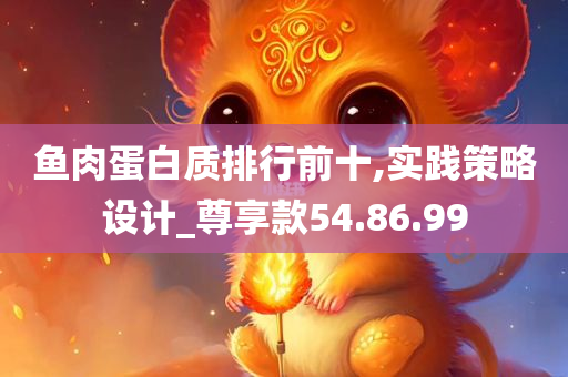 鱼肉蛋白质排行前十,实践策略设计_尊享款54.86.99