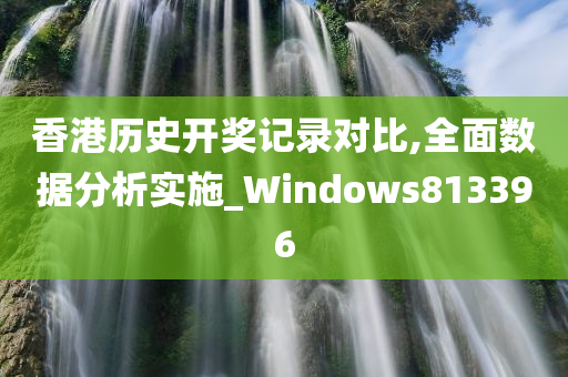 香港历史开奖记录对比,全面数据分析实施_Windows813396