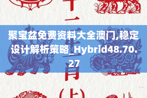 聚宝盆免费资料大全澳门,稳定设计解析策略_Hybrid48.70.27