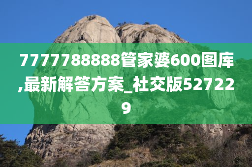 7777788888管家婆600图库,最新解答方案_社交版527229