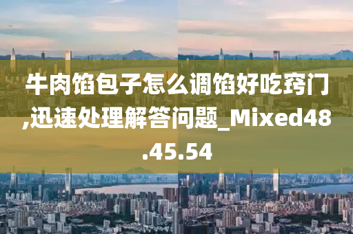 牛肉馅包子怎么调馅好吃窍门,迅速处理解答问题_Mixed48.45.54