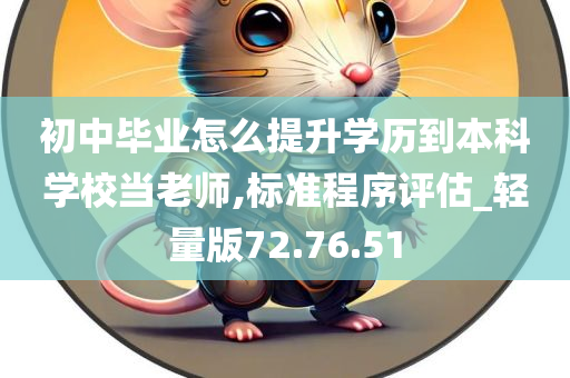 初中毕业怎么提升学历到本科学校当老师,标准程序评估_轻量版72.76.51