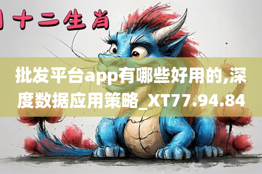 批发平台app有哪些好用的,深度数据应用策略_XT77.94.84