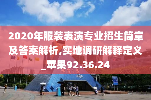 2020年服装表演专业招生简章及答案解析,实地调研解释定义_苹果92.36.24