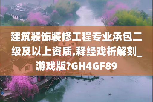 建筑装饰装修工程专业承包二级及以上资质,释经戏析解刻_游戏版?GH4GF89