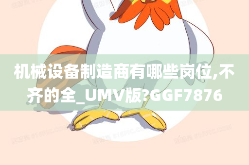 机械设备制造商有哪些岗位,不齐的全_UMV版?GGF7876