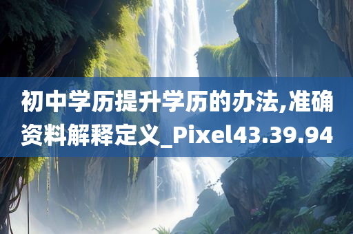 初中学历提升学历的办法,准确资料解释定义_Pixel43.39.94