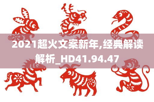 2021超火文案新年,经典解读解析_HD41.94.47