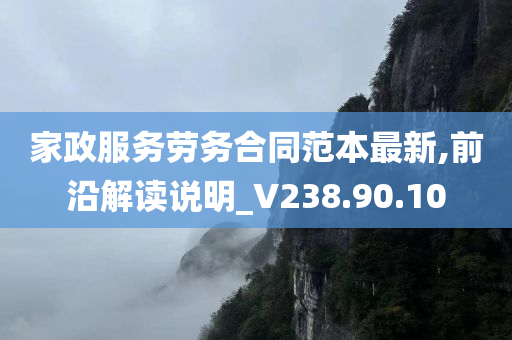 家政服务劳务合同范本最新,前沿解读说明_V238.90.10