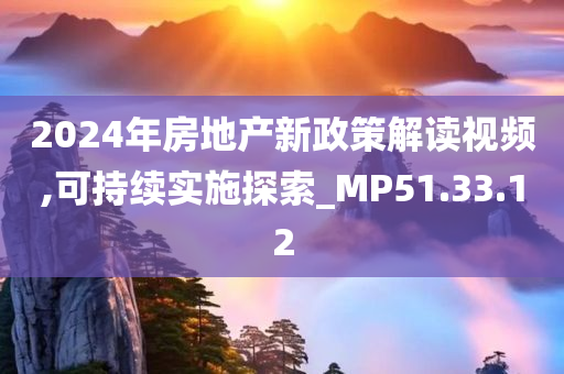 2024年房地产新政策解读视频,可持续实施探索_MP51.33.12