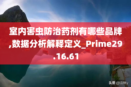 室内害虫防治药剂有哪些品牌,数据分析解释定义_Prime29.16.61