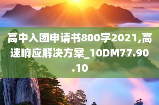 高中入团申请书800字2021,高速响应解决方案_10DM77.90.10