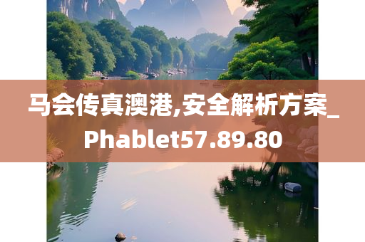 马会传真澳港,安全解析方案_Phablet57.89.80