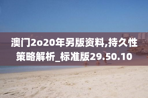 澳门2o20年另版资料,持久性策略解析_标准版29.50.10