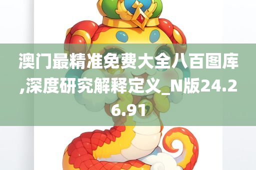 澳门最精准免费大全八百图库,深度研究解释定义_N版24.26.91