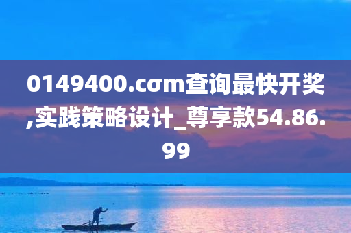 0149400.cσm查询最快开奖,实践策略设计_尊享款54.86.99