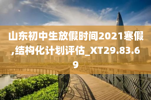 山东初中生放假时间2021寒假,结构化计划评估_XT29.83.69