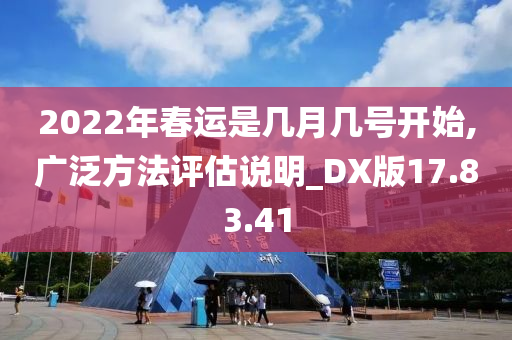 2022年春运是几月几号开始,广泛方法评估说明_DX版17.83.41