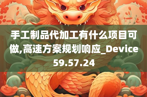 手工制品代加工有什么项目可做,高速方案规划响应_Device59.57.24