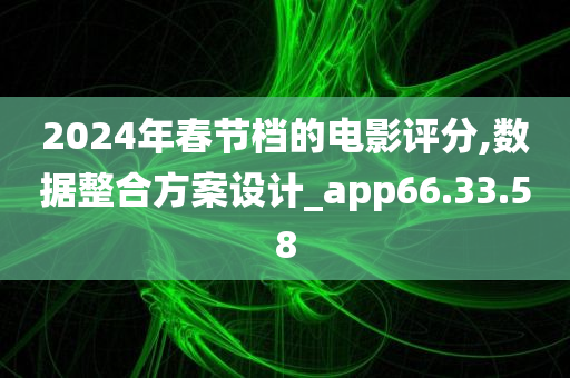 2024年春节档的电影评分,数据整合方案设计_app66.33.58