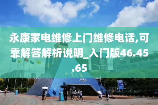 永康家电维修上门维修电话,可靠解答解析说明_入门版46.45.65