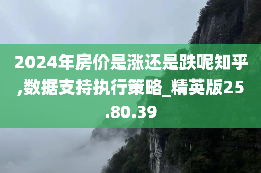 2024年房价是涨还是跌呢知乎,数据支持执行策略_精英版25.80.39