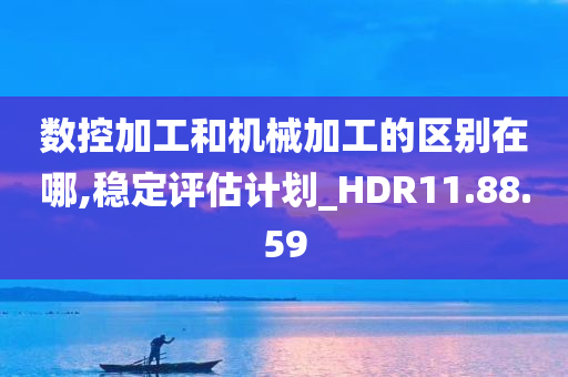 数控加工和机械加工的区别在哪,稳定评估计划_HDR11.88.59