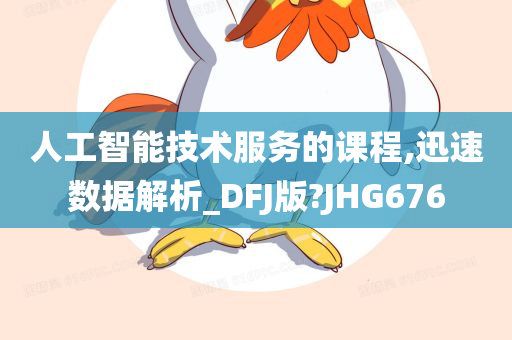 人工智能技术服务的课程,迅速数据解析_DFJ版?JHG676