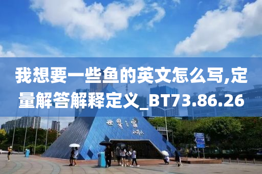 我想要一些鱼的英文怎么写,定量解答解释定义_BT73.86.26