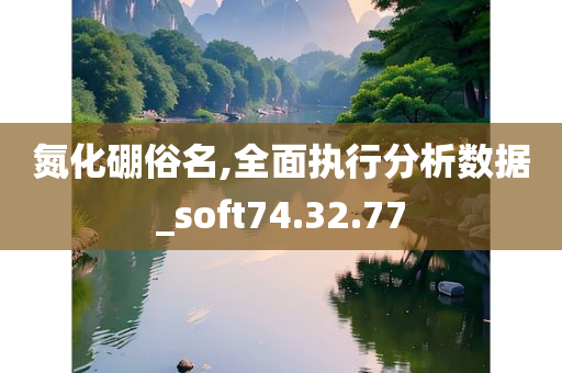 氮化硼俗名,全面执行分析数据_soft74.32.77