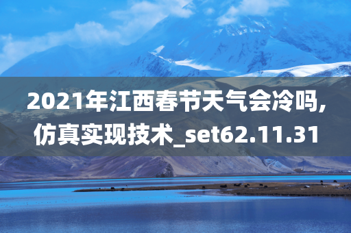 2021年江西春节天气会冷吗,仿真实现技术_set62.11.31