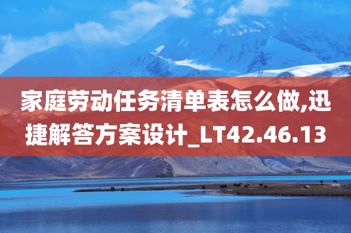 家庭劳动任务清单表怎么做,迅捷解答方案设计_LT42.46.13