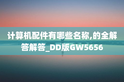 计算机配件有哪些名称,的全解答解答_DD版GW5656