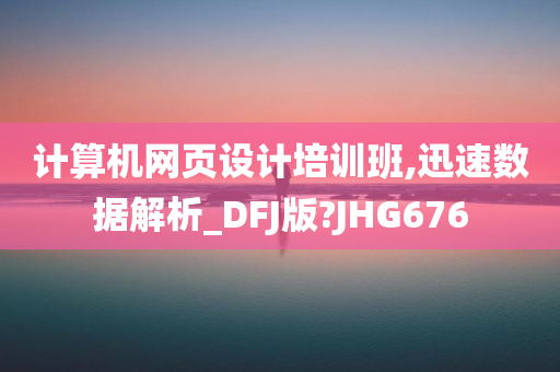 计算机网页设计培训班,迅速数据解析_DFJ版?JHG676