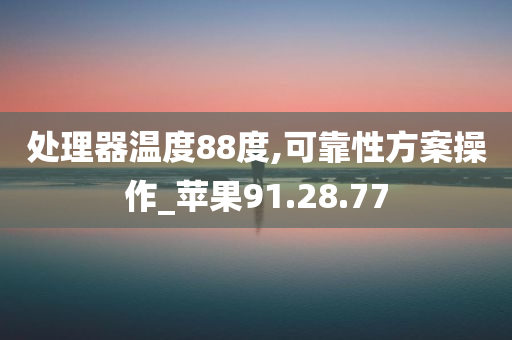 处理器温度88度,可靠性方案操作_苹果91.28.77