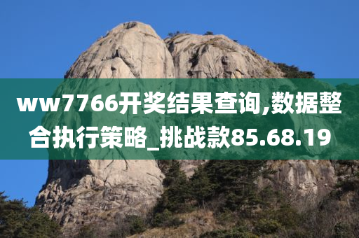 ww7766开奖结果查询,数据整合执行策略_挑战款85.68.19