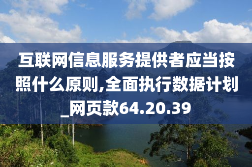 互联网信息服务提供者应当按照什么原则,全面执行数据计划_网页款64.20.39